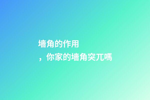 墻角的作用，你家的墻角突兀嗎-第1張-觀點-玄機派